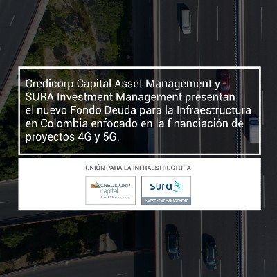 Credicorp Capital Asset Management y SURA Investment Management presentan el nuevo Fondo Deuda para la Infraestructura en Colombia enfocado en la financiación de proyectos 4G y 5G